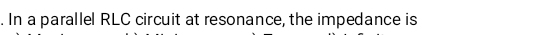 In a parallel RLC circuit at resonance, the impedance is