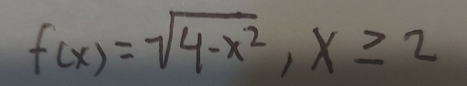 f(x)=sqrt(4-x^2), x≥ 2