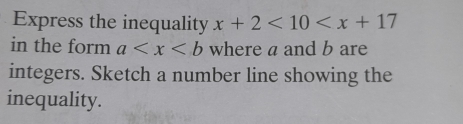 Express the inequality x+2<10<x+17
in the form a where a and b are 
integers. Sketch a number line showing the 
inequality.