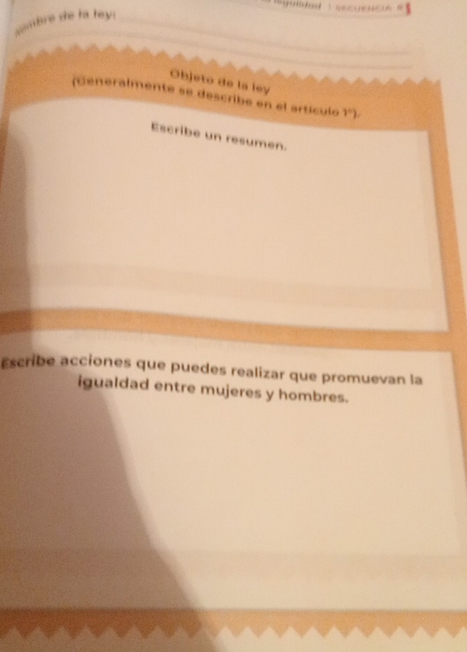 sambre she ha hey ._ 
_ 
Objeto de la ley 
(Generalmente se describe en el artículo 1°). 
Escribe un resumen. 
Escribe acciones que puedes realizar que promuevan la 
igualdad entre mujeres y hombres.