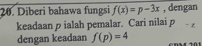 Diberi bahawa fungsi f(x)=p-3x , dengan 
keadaan p ialah pemalar. Cari nilai p
dengan keadaan f(p)=4
cDM 201