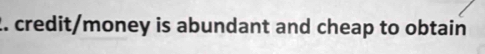 credit/money is abundant and cheap to obtain