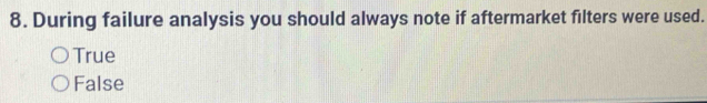 During failure analysis you should always note if aftermarket filters were used.
True
False