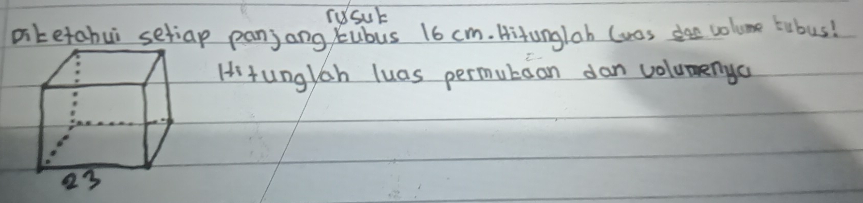 rusub 
Ditetabui setiap panjang ubus 16 cm. Hitungloh (was dae volume tubus! 
Hi tunglah luas permutoan dan volumenya