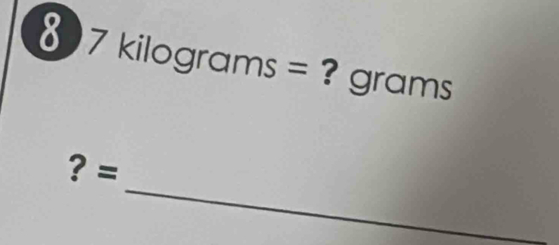 8 7kilog rams= gram S

_ 
? =