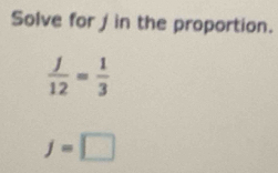 Solve for j in the proportion.
 j/12 = 1/3 
f=□