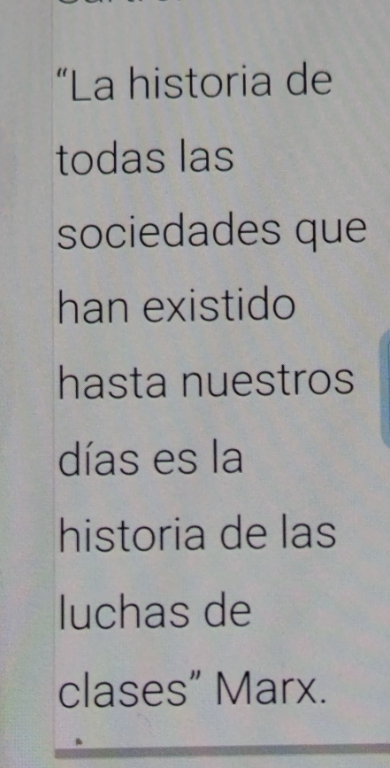 “La historia de 
todas las 
sociedades que 
han existido 
hasta nuestros 
días es la 
historia de las 
luchas de 
clases” Marx.