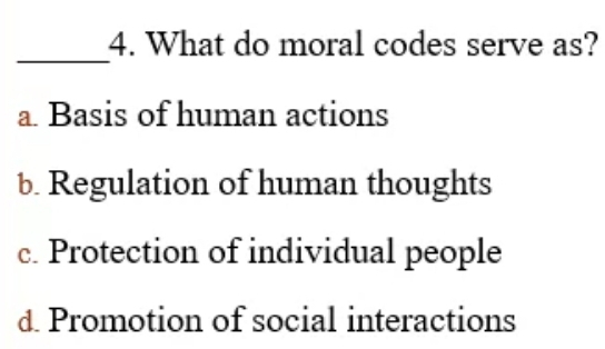 What do moral codes serve as?
a. Basis of human actions
b. Regulation of human thoughts
c. Protection of individual people
d. Promotion of social interactions