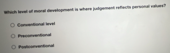 Which level of moral development is where judgement reflects personal values?
Conventional level
Preconventional
Postconventional