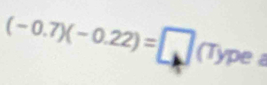 (-0.7)(-0.22)=□ (Type