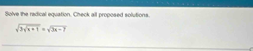 Solve the radical equation. Check all proposed solutions.
sqrt(3sqrt x+1)=sqrt(3x-7)