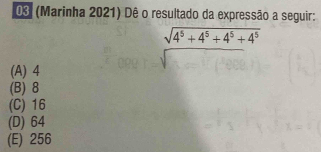 03 (Marinha 2021) Dê o resultado da expressão a seguir:
sqrt(4^5+4^5+4^5+4^5)
(A) 4
(B) 8
(C) 16
(D) 64
(E) 256