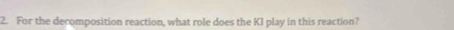 For the decomposition reaction, what role does the KI play in this reaction?