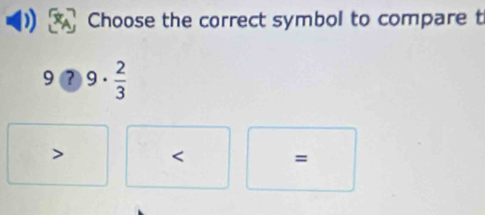 Choose the correct symbol to compare t
9 9·  2/3 

=