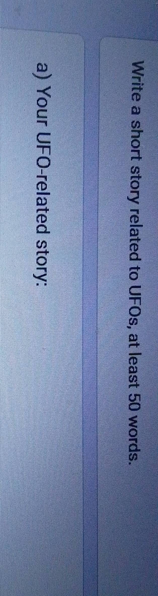 Write a short story related to UFOs, at least 50 words. 
a) Your UFO-related story: