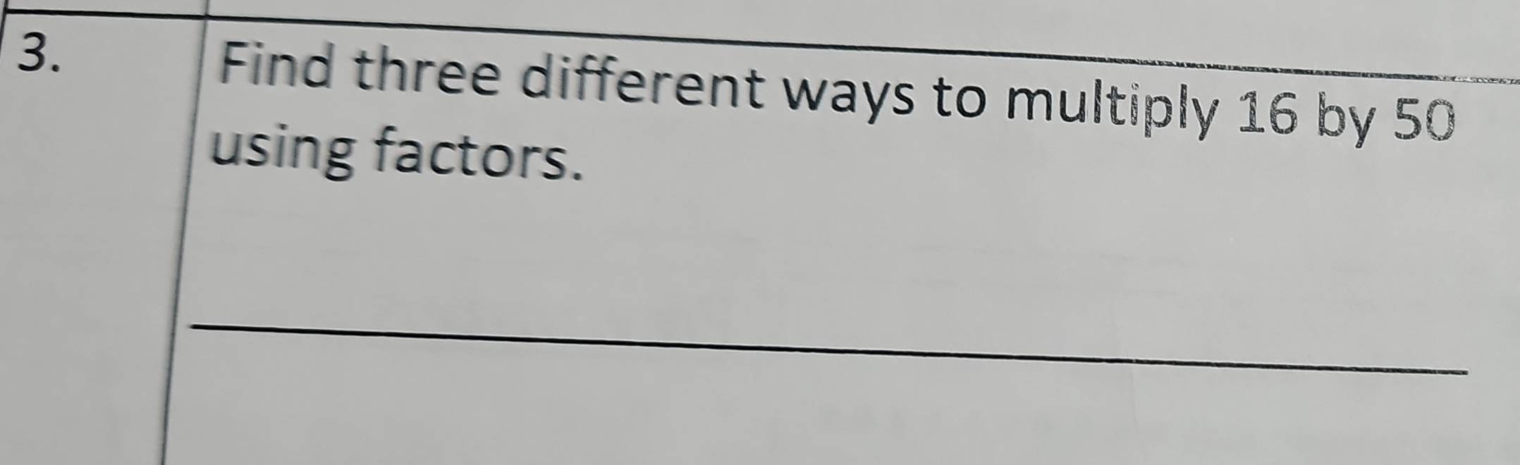 Solved: Find three different ways to multiply 16 by 50 using factors ...