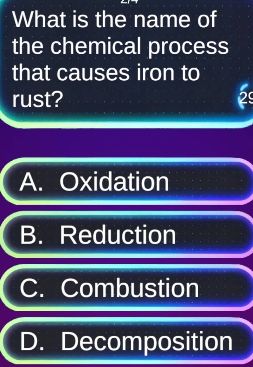 What is the name of
the chemical process
that causes iron to
rust?
29
A. Oxidation
B. Reduction
C. Combustion
D. Decomposition