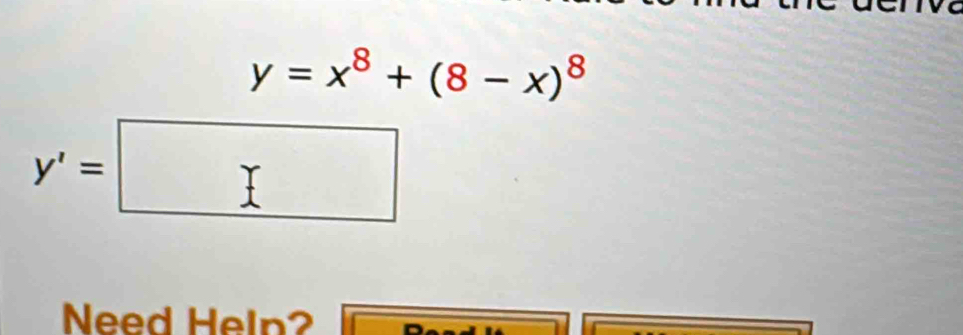 y=x^8+(8-x)^8
y'=□
Need Heln?