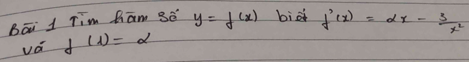 Bāi 1 Tim ham gé y=f(x) biài f'(x)=alpha x- 3/x^2 
vá f(1)=alpha