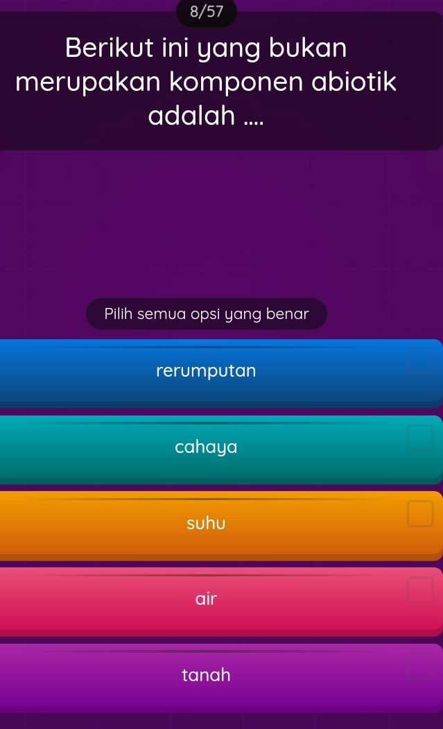 8/57
Berikut ini yang bukan
merupakan komponen abiotik
adalah ....
Pilih semua opsi yang benar
rerumputan
cahaya
suhu
air
tanah