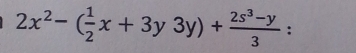 2x^2-( 1/2 x+3y3y)+ (2s^3-y)/3  :