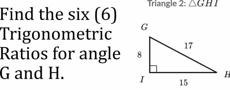 Triangle 2: △ GHI
Find the six (6) 
Trigonometric 
Ratios for angle
G and H.