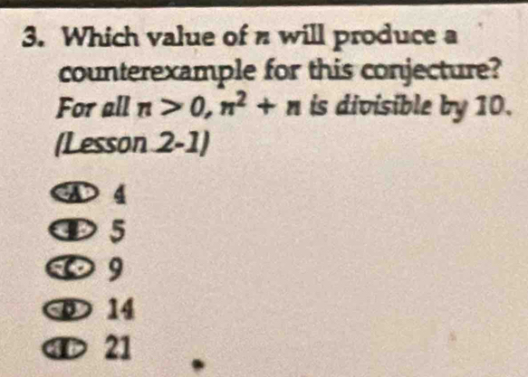 Which value of π will produce a
counterexample for this conjecture?
For all n>0, n^2+n is divisible by 10.
(Lesson 2-1)
D 4
D5
1 9
14
M 21