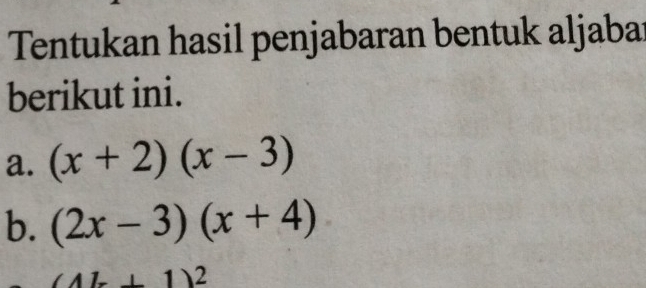 Tentukan hasil penjabaran bentuk aljaba 
berikut ini. 
a. (x+2)(x-3)
b. (2x-3)(x+4)
(4b+1)^2