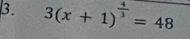 3(x+1)^ 4/3 =48