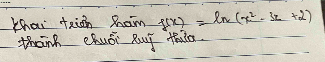 Khai teien ham f(x)=ln (x^2-3x+2)
thanh chuói Ruy thia.