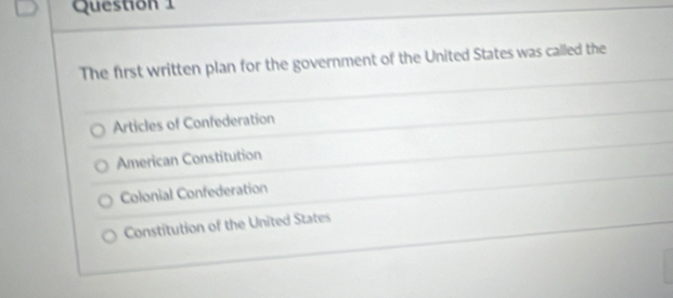 The first written plan for the government of the United States was called the
Articles of Confederation
American Constitution
Colonial Confederation
Constitution of the United States