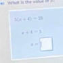 # What is the volue of 21
5(x+4)=25
x+4=5
x-□