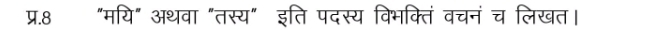 प्र.8 "मयि" अथवा "तस्य" इति पदस्य विभक्तिं वचनंच लिखत।