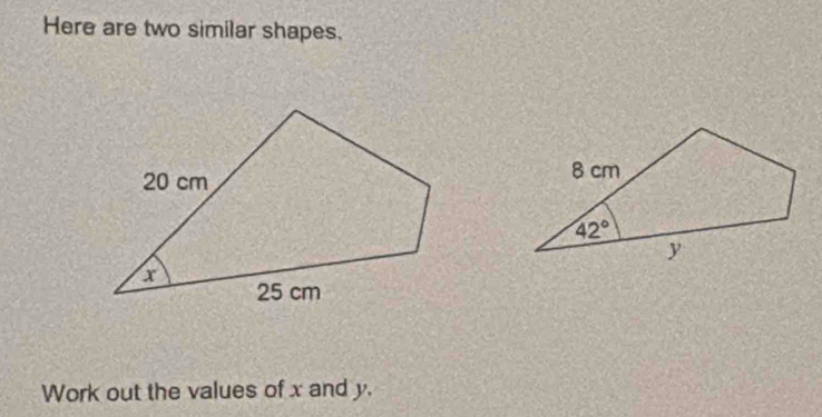 Here are two similar shapes.
Work out the values of x and y.