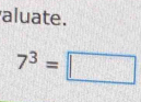 aluate.
7^3=□