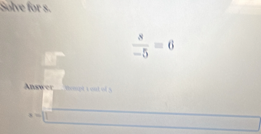 Solve for s.
 8/-5 =6
Answer ttempt 1 out o
x=11