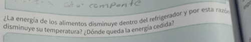 Apr 
¿La energía de los alimentos disminuye dentro del refrigerador y por esta razó 
disminuye su temperatura? ¿Dónde queda la energía cedida?