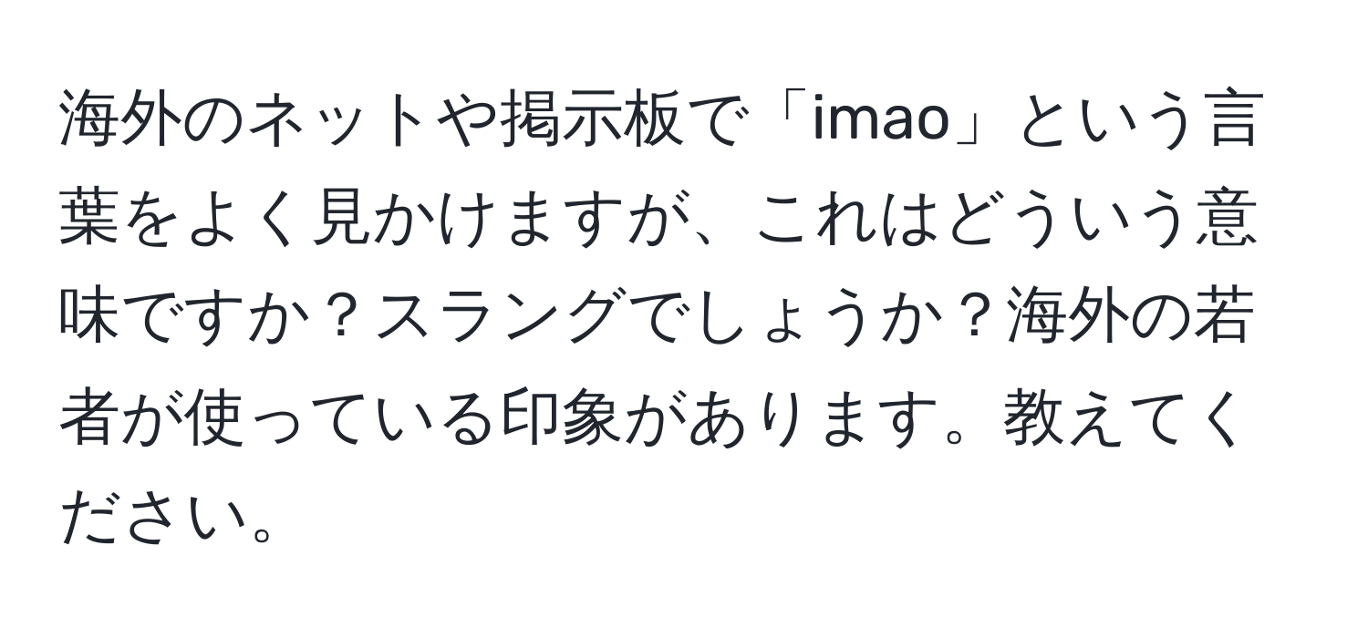 海外のネットや掲示板で「imao」という言葉をよく見かけますが、これはどういう意味ですか？スラングでしょうか？海外の若者が使っている印象があります。教えてください。