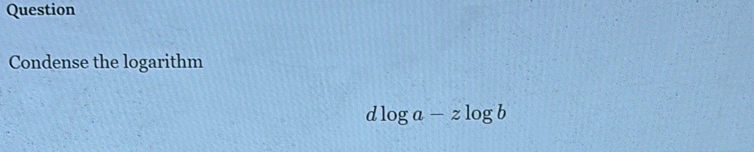 Question 
Condense the logarithm 
d log a-zlog b