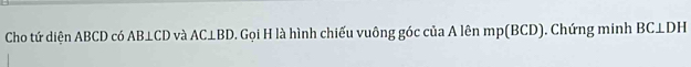 Cho tứ diện ABCD có . AB⊥ CD và AC⊥ BD 4. Gọi H là hình chiếu vuông góc của A lên mp (BCD). Chứng minh BC⊥ DH