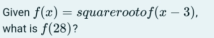 Given f(x)= sqrt(x-3) , 
what is f(28) ?