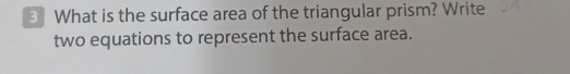 What is the surface area of the triangular prism? Write 
two equations to represent the surface area.