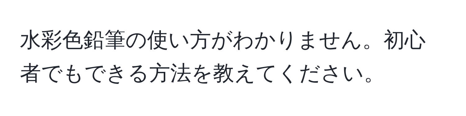 水彩色鉛筆の使い方がわかりません。初心者でもできる方法を教えてください。