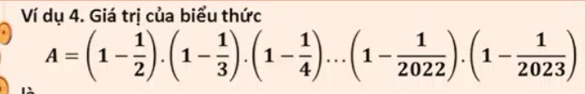 Ví dụ 4. Giá trị của biểu thức
A=(1- 1/2 ).(1- 1/3 ).(1- 1/4 )...(1- 1/2022 ).(1- 1/2023 )