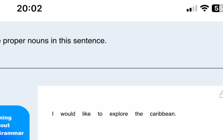 20:02
5 
proper nouns in this sentence. 
I would like to explore the caribbean. 
ning 
out 
rammar