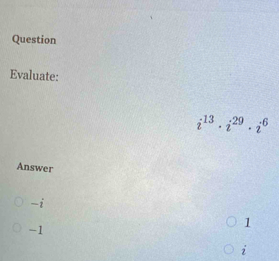 Question
Evaluate:
i^(13)· i^(29)· i^6
Answer
-i
-1
1
i