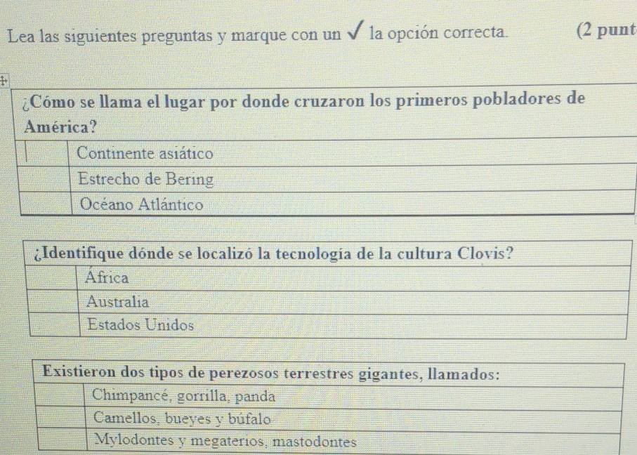 Lea las siguientes preguntas y marque con un ✔ la opción correcta. (2 punt
*Cómo se llama el lugar por donde cruzaron los primeros pobladores de
América?
Continente asiático
Estrecho de Bering
Océano Atlántico