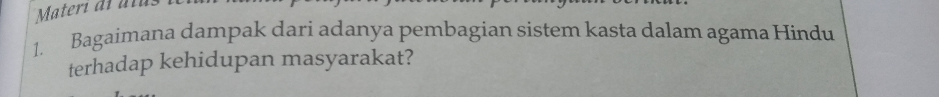 Materi al alus 
1. Bagaimana dampak dari adanya pembagian sistem kasta dalam agama Hindu 
terhadap kehidupan masyarakat?