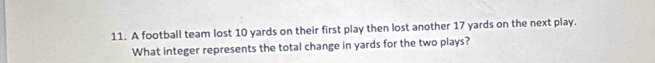 A football team lost 10 yards on their first play then lost another 17 yards on the next play. 
What integer represents the total change in yards for the two plays?