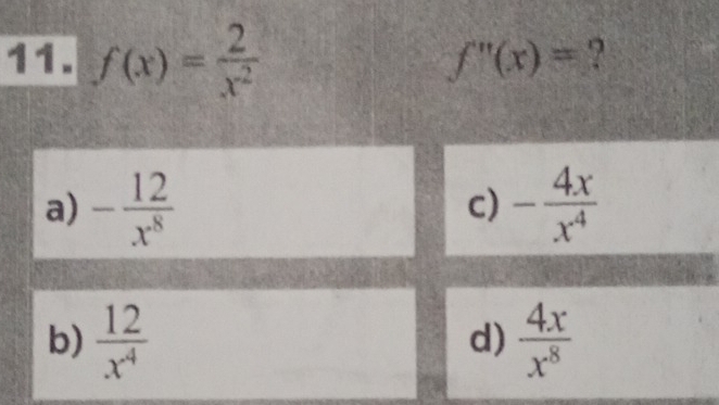 f(x)= 2/x^2 
f''(x)= ?
a) - 12/x^8  - 4x/x^4 
c)
b)  12/x^4   4x/x^8 
d)